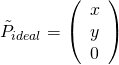 \[\tilde{P}_{ideal} = \left(\begin{array}{c} x \0& y \0& 0 \end{array}\right)\]