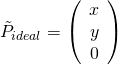 \tilde{P}_{ideal} = \left(\begin{array}{c} x \0& y \0& 0 \end{array}\right)