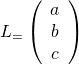 L_ = \left(\begin{array}{c} a \0& b \0& c \end{array}\right)