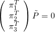 \[\left(\begin{array}{c} \pi_1^T \0& \pi_2^T \0& \pi_3^T \end{array}\right) \tilde{P} = 0\]