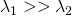 \lambda_{1} >> \lambda_{2}