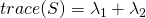 trace(S) = \lambda_{1} + \lambda_{2}