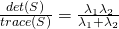 \frac{det(S)}{trace(S)} = \frac{\lambda_{1} \lambda_{2}} {\lambda_{1} + \lambda_{2}}